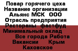 Повар горячего цеха › Название организации ­ Альянс-МСК, ООО › Отрасль предприятия ­ Рестораны, фастфуд › Минимальный оклад ­ 28 700 - Все города Работа » Вакансии   . Крым,Каховское